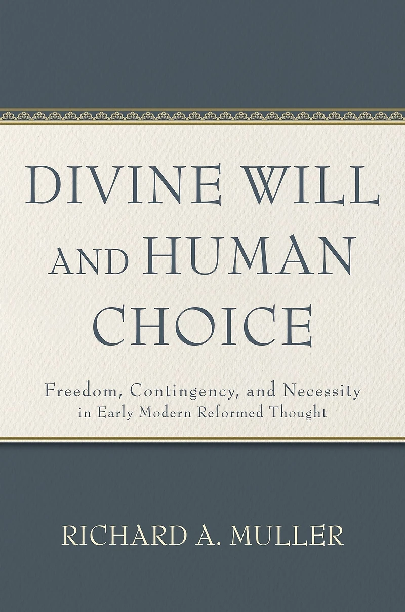 Divine Will and Human Choice: Freedom, Contingency, Necessity Early Modern Reformed Thought