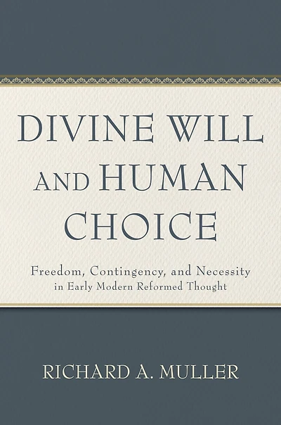 Divine Will and Human Choice: Freedom, Contingency, Necessity Early Modern Reformed Thought