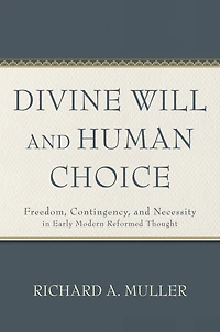 Divine Will and Human Choice: Freedom, Contingency, Necessity Early Modern Reformed Thought
