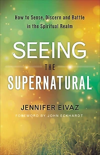 Seeing the Supernatural: How to Sense, Discern and Battle Spiritual Realm