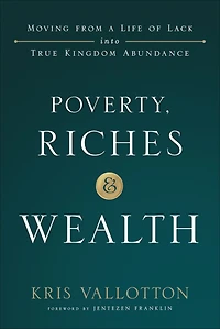Poverty, Riches, and Wealth: Moving from a Life of Lack into True Kingdom Abundance