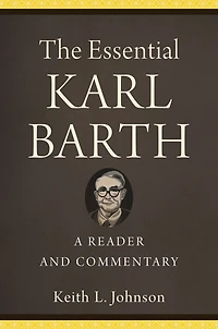 The Essential Karl Barth: A Reader and Commentary