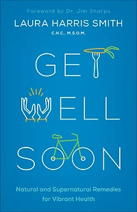 Get Well Soon: Natural and Supernatural Remedies for Vibrant Health