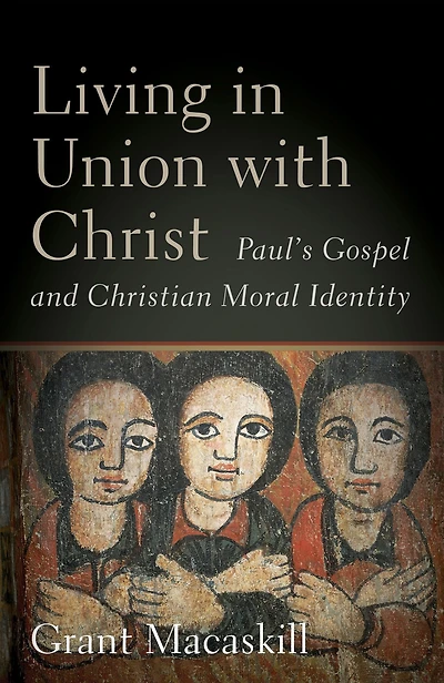 Living Union with Christ: Paul's Gospel and Christian Moral Identity