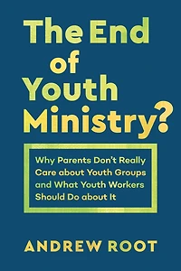 The End of Youth Ministry?: Why Parents Don't Really Care about Groups and What Workers Should Do It