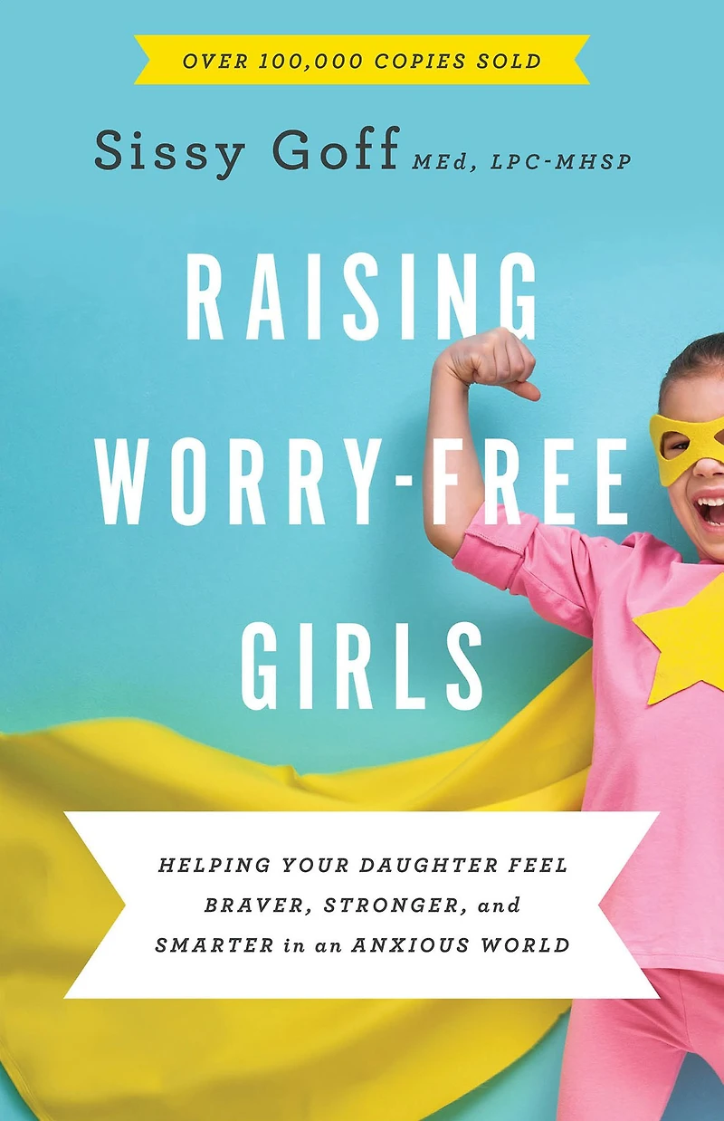 Raising Worry-Free Girls: Helping Your Daughter Feel Braver, Stronger, and Smarter an Anxious World