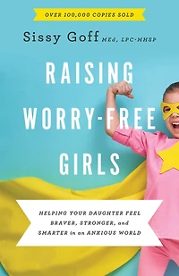 Raising Worry-Free Girls: Helping Your Daughter Feel Braver, Stronger, and Smarter an Anxious World