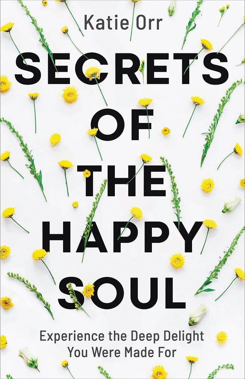Secrets of the Happy Soul: Experience Deep Delight You Were Made For