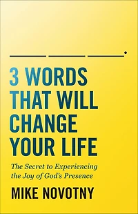 3 Words That Will Change Your Life: the Secret to Experiencing Joy of God's Presence
