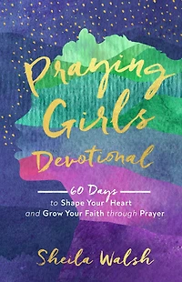 Praying Girls Devotional: 60 Days to Shape Your Heart and Grow Faith through Prayer