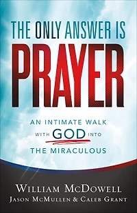 the Only Answer Is Prayer: An Intimate Walk with God into Miraculous