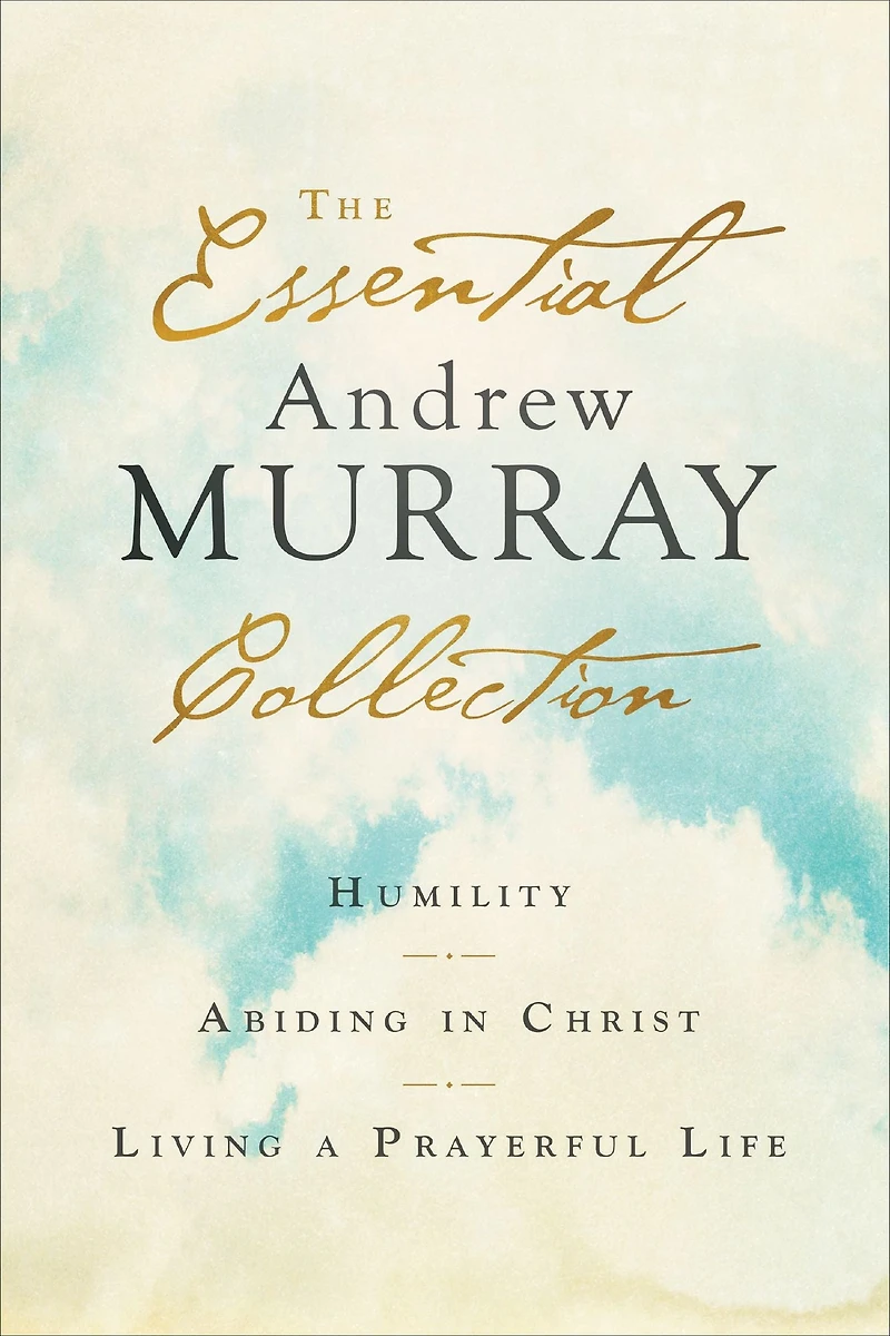 The Essential Andrew Murray Collection: Humility, Abiding Christ, Living a Prayerful Life