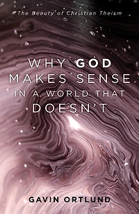 Why God Makes Sense a World That Doesn't: The Beauty of Christian Theism