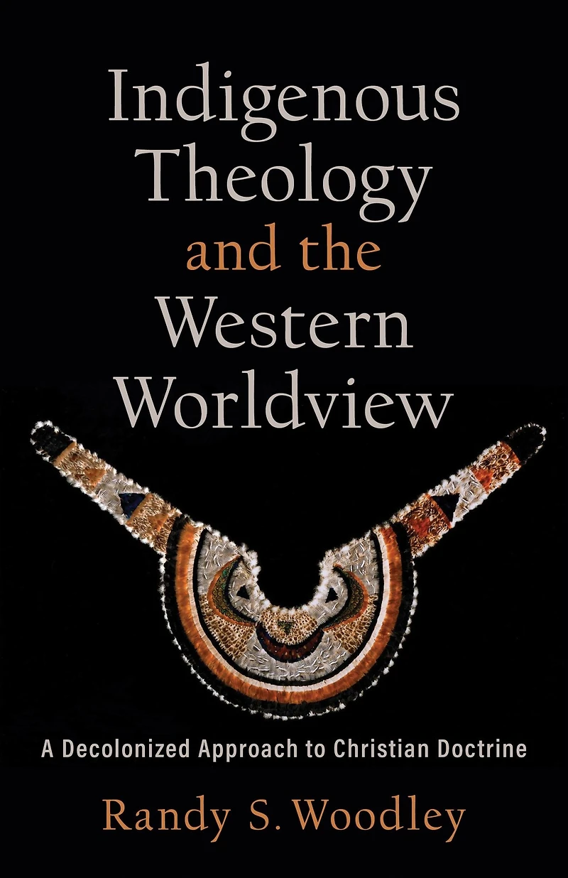 Indigenous Theology and the Western Worldview (Acadia Studies Bible Theology): A Decolonized Approach to Christian Doctrine