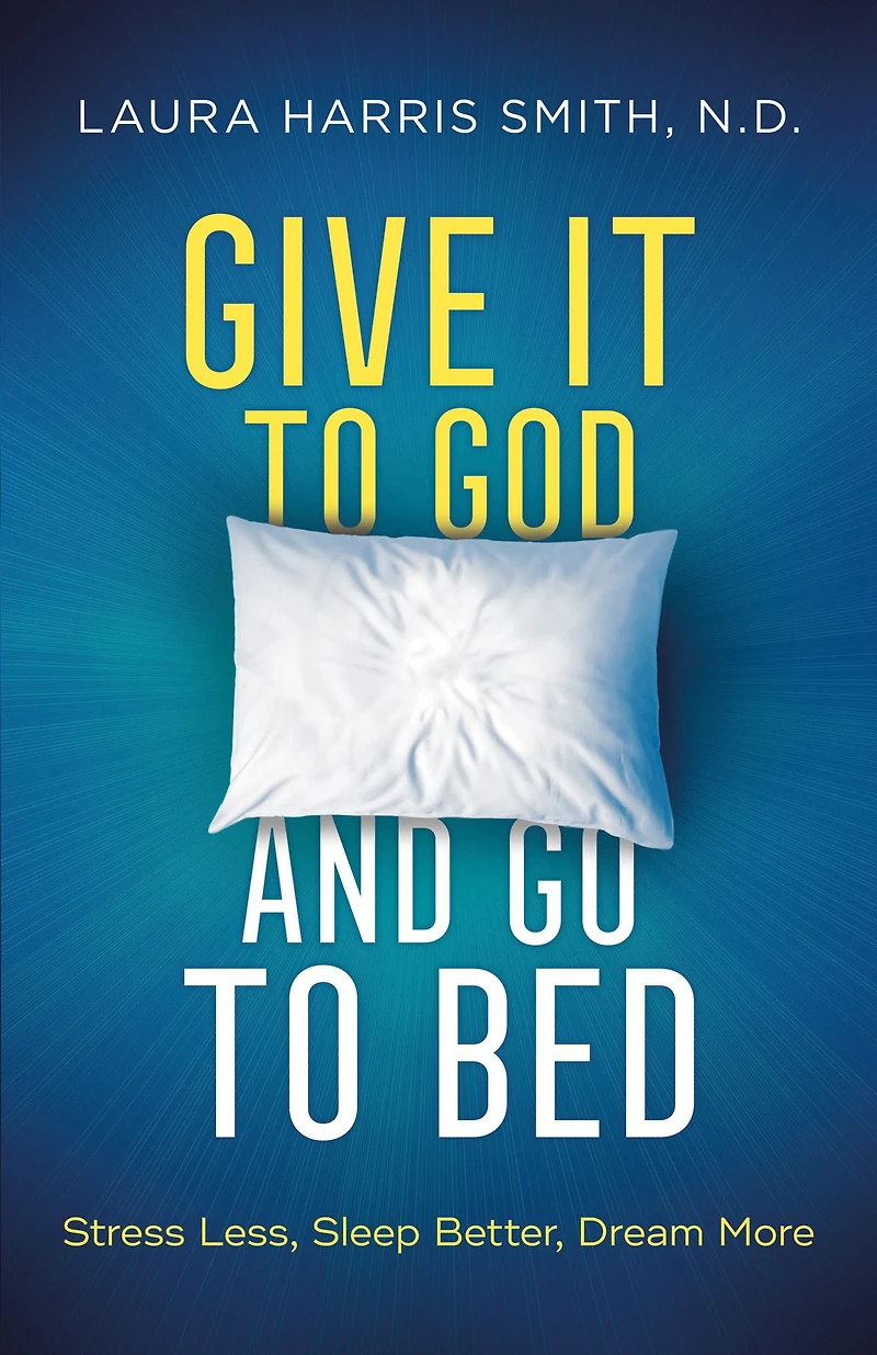 Give It to God and Go Bed: Stress Less, Sleep Better, Dream More