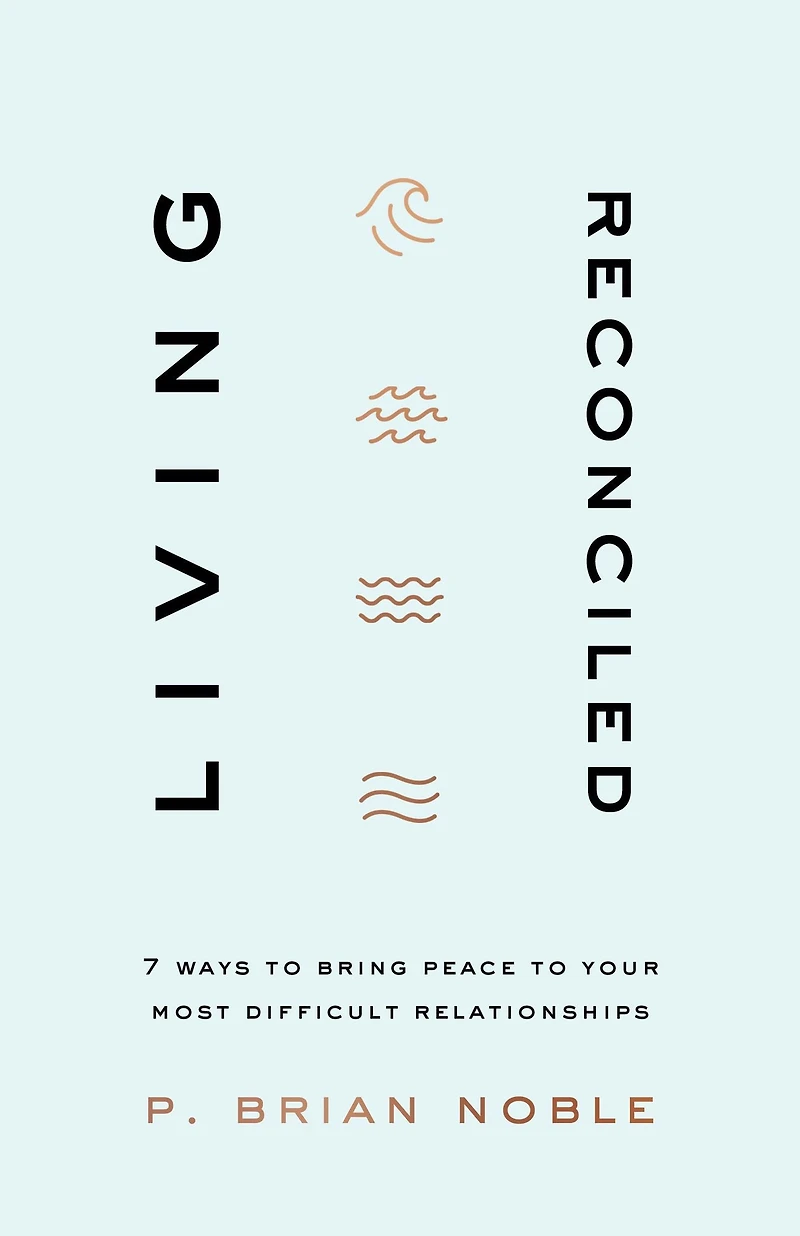 Living Reconciled: 7 Ways to Bring Peace Your Most Difficult Relationships