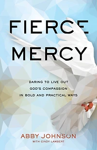 Fierce Mercy: Daring to Live Out God's Compassion Bold and Practical Ways