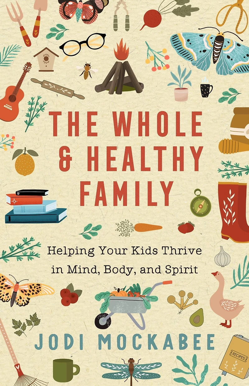 The Whole and Healthy Family: Helping Your Kids Thrive Mind, Body, Spirit