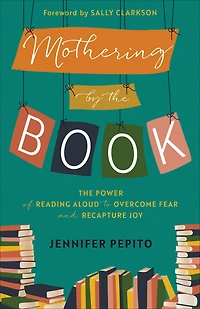 Mothering by The Book: Power of Reading Aloud to Overcome Fear and Recapture Joy