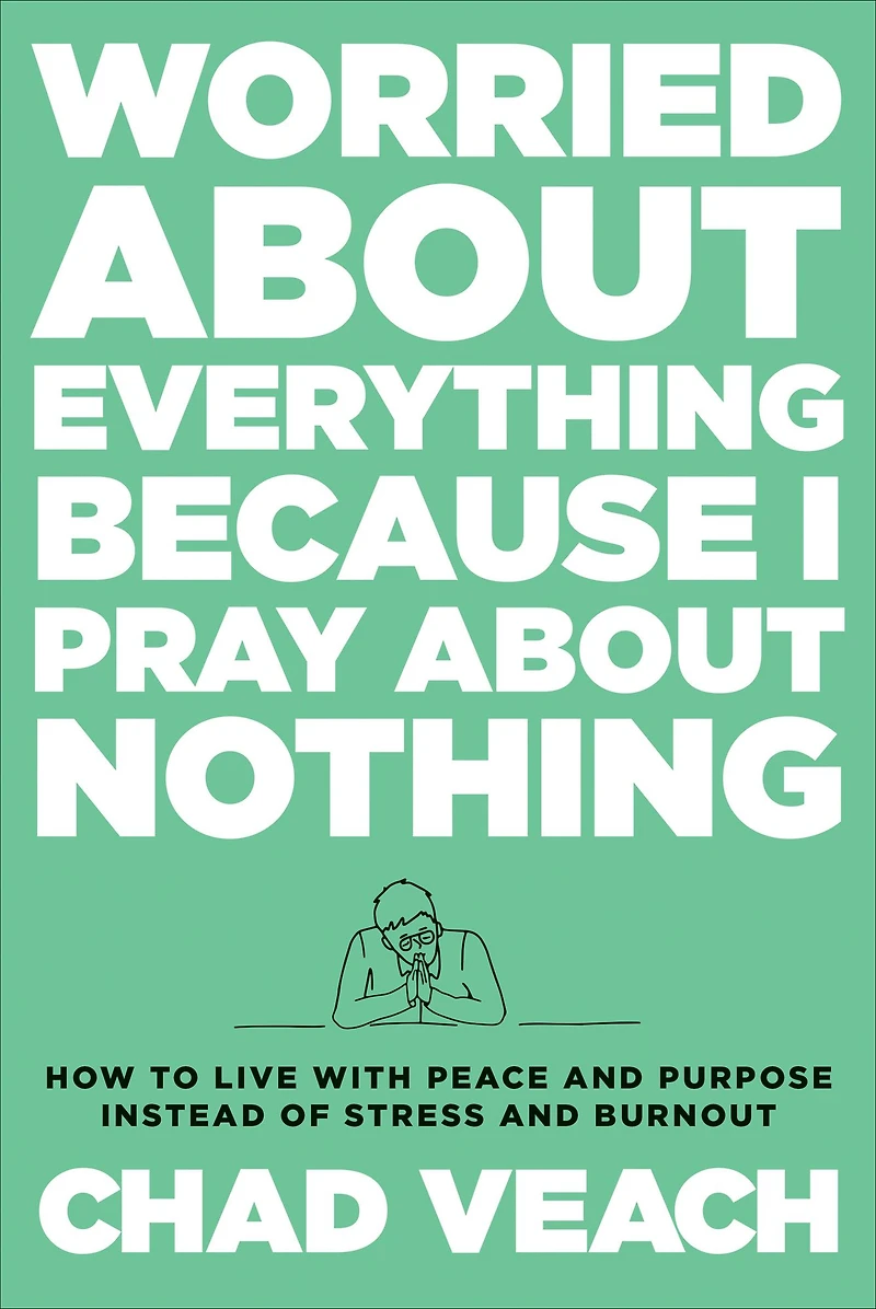 Worried about Everything Because I Pray Nothing: How to Live with Peace and Purpose Instead of Stress Burnout