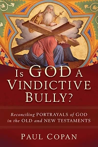 Is God a Vindictive Bully?: Reconciling Portrayals of the Old and New Testaments