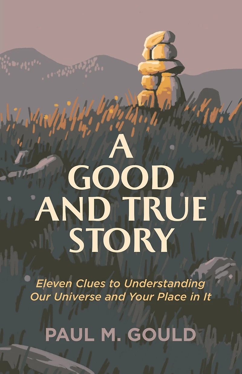 A Good and True Story: Eleven Clues to Understanding Our Universe Your Place It
