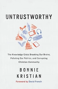 Untrustworthy: The Knowledge Crisis Breaking Our Brains, Polluting Politics, and Corrupting Christian Community
