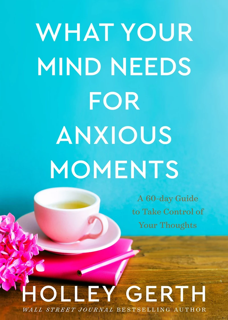 What Your Mind Needs for Anxious Moments: A 60-Day Guide to Take Control of Thoughts