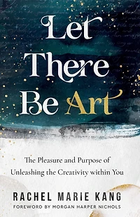 Let There Be Art: the Pleasure and Purpose of Unleashing Creativity within You