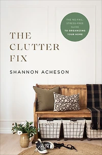 The Clutter Fix: No-Fail, Stress-Free Guide to Organizing Your Home