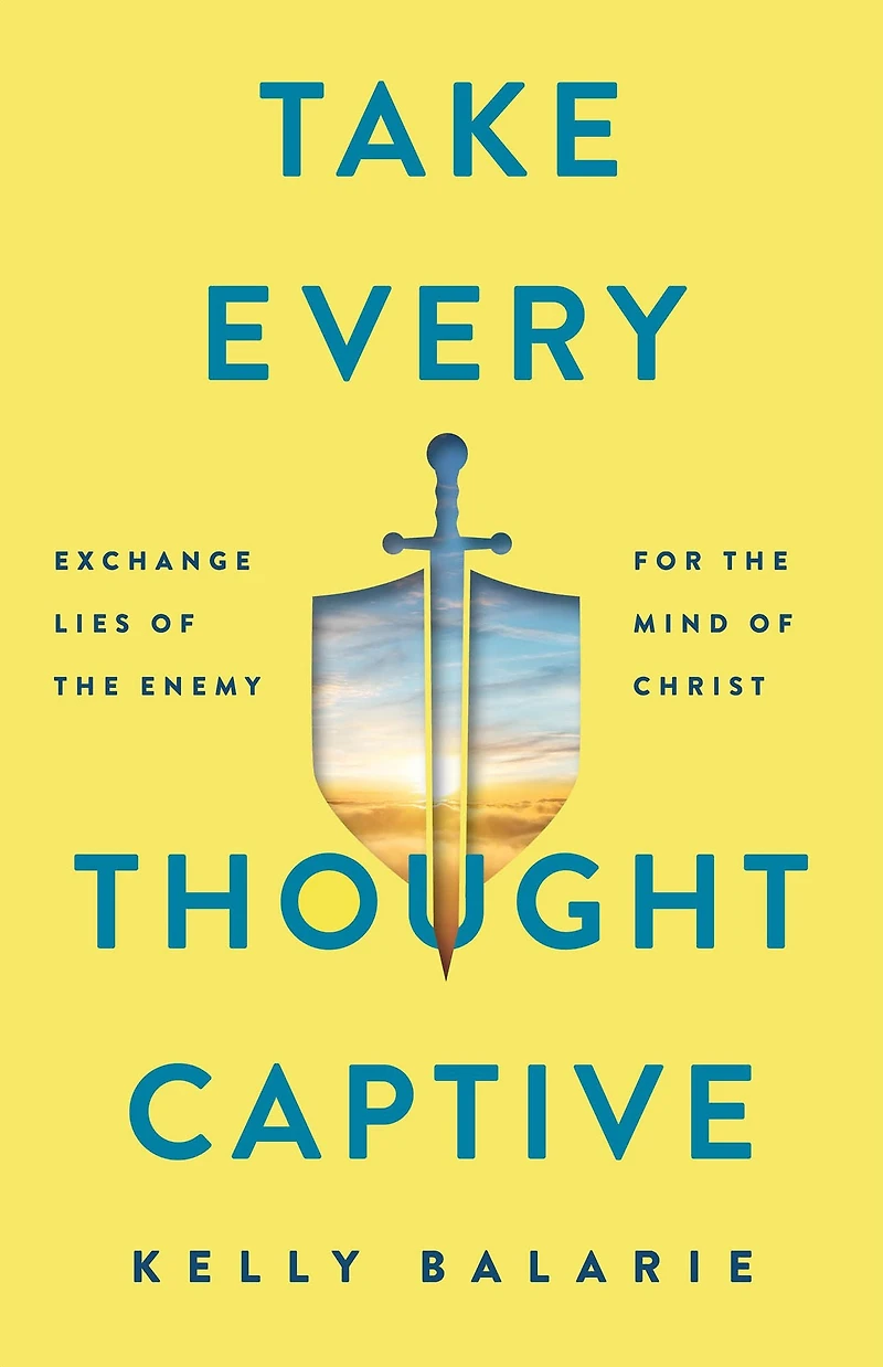 Take Every Thought Captive: Exchange Lies of the Enemy for Mind Christ