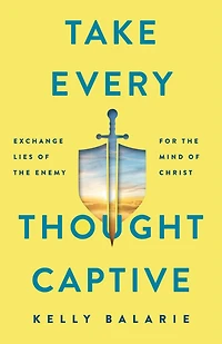 Take Every Thought Captive: Exchange Lies of the Enemy for Mind Christ