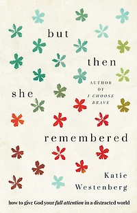 But Then She Remembered: How to Give God Your Full Attention a Distracted World