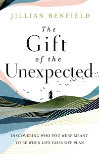 the Gift of Unexpected: Discovering Who You Were Meant to Be When Life Goes Off Plan