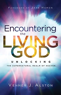 Encountering the Living God: Unlocking Supernatural Realm of Heaven