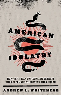 American Idolatry: How Christian Nationalism Betrays the Gospel and Threatens Church