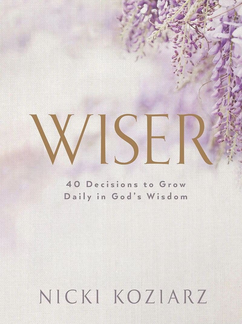 Wiser: 40 Decisions to Grow Daily God's Wisdom