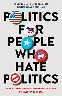 Politics for People Who Hate Politics: How to Engage without Losing Your Friends or Selling Soul