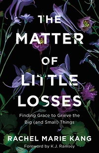 the Matter of Little Losses: Finding Grace to Grieve Big (and Small) Things