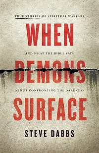 When Demons Surface: True Stories of Spiritual Warfare and What the Bible Says about Confronting Darkness