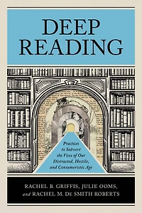 Deep Reading: Practices to Subvert the Vices of Our Distracted, Hostile, and Consumeristic Age