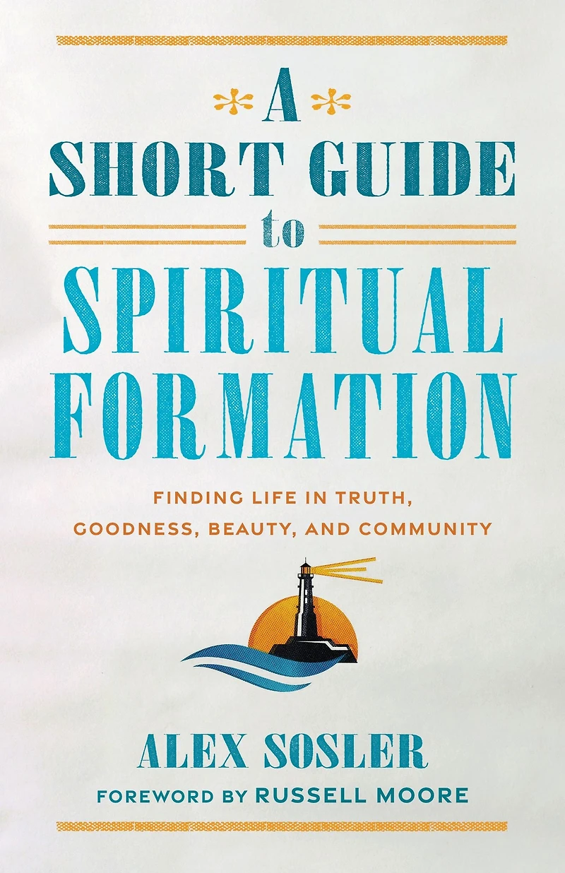A Short Guide to Spiritual Formation: Finding Life Truth, Goodness, Beauty, and Community
