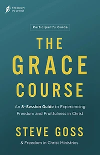 The Grace Course Participant's Guide: An 8-Session Guide to Experiencing Freedom and Fruitfulness Christ