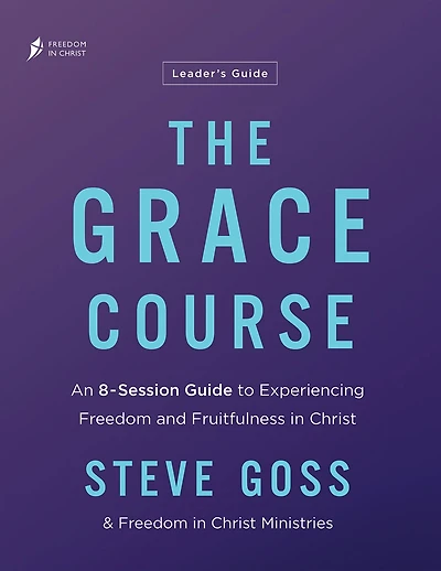 The Grace Course Leader's Guide: An 8-Session Guide to Experiencing Freedom and Fruitfulness Christ