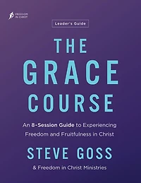 The Grace Course Leader's Guide: An 8-Session Guide to Experiencing Freedom and Fruitfulness Christ