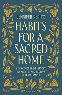 Habits for a Sacred Home: 9 Practices from History to Anchor and Restore Modern Families