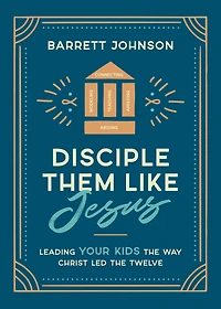 Disciple Them like Jesus: Leading Your Kids the Way Christ Led Twelve