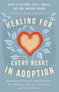 Healing for Every Heart Adoption: Redemptive Prayers and Strategies Adoptive Parents, Adoptees, Birth Parents