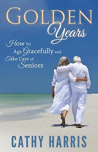 Golden Years: How To Age Gracefully and Take Care of Seniors