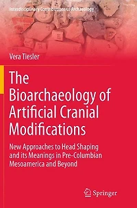 The Bioarchaeology of Artificial Cranial Modifications: New Approaches to Head Shaping and its Meanings Pre-Columbian Mesoamerica Beyond